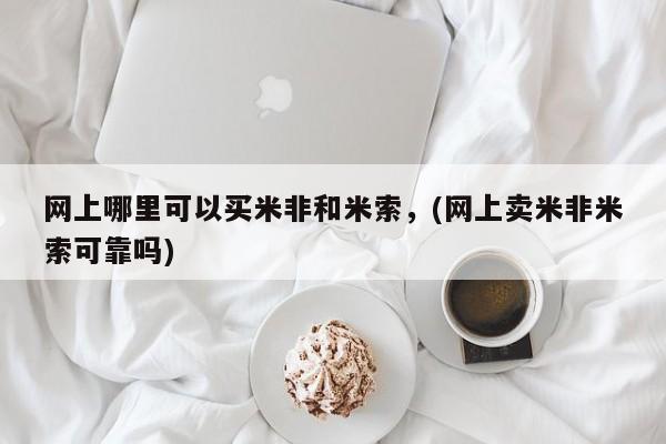 药流药购买网上哪里可以买米非和米索，(网上卖米非米索可靠吗)