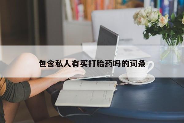 药流药购买包含私人有买打胎药吗的词条