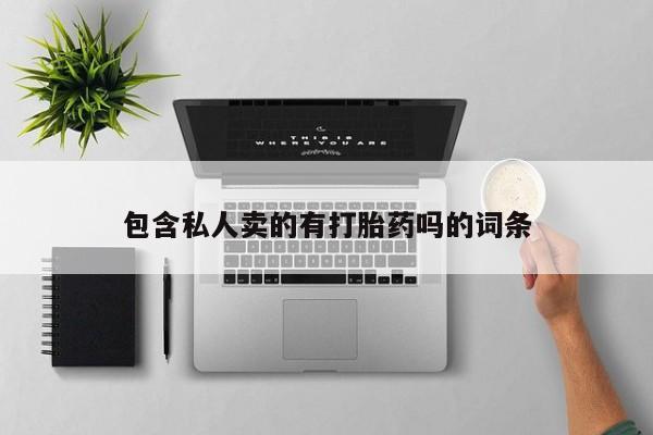 药流药购买包含私人卖的有打胎药吗的词条