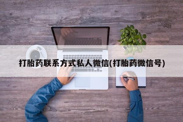 药流药购买打胎药联系方式私人微信(打胎药微信号)