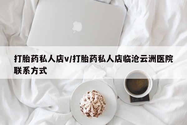 药流药购买打胎药私人店v/打胎药私人店临沧云洲医院联系方式