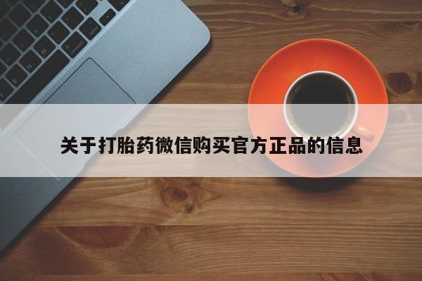药流药购买关于打胎药微信购买官方正品的信息
