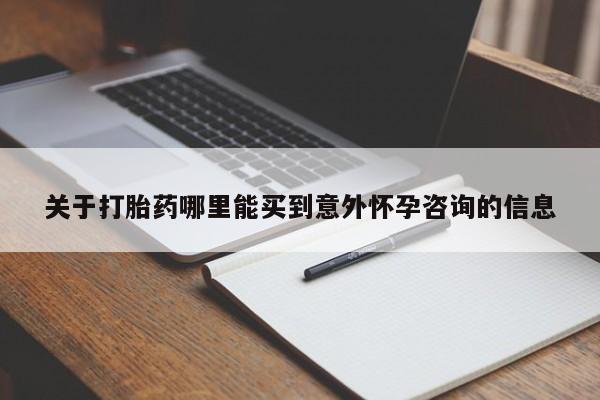 药流药购买关于打胎药哪里能买到意外怀孕咨询的信息