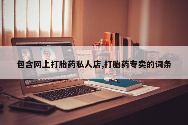 药流药购买包含网上打胎药私人店,打胎药专卖的词条