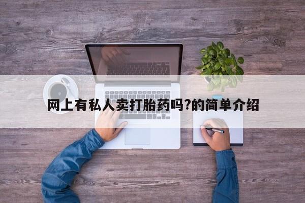药流药购买网上有私人卖打胎药吗?的简单介绍