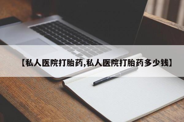 药流药购买【私人医院打胎药,私人医院打胎药多少钱】